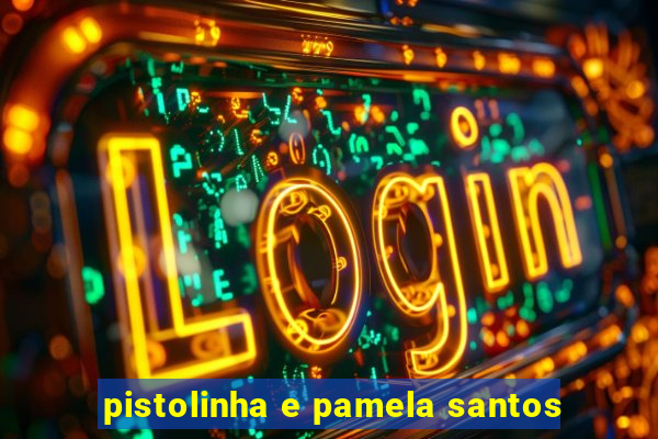 pistolinha e pamela santos